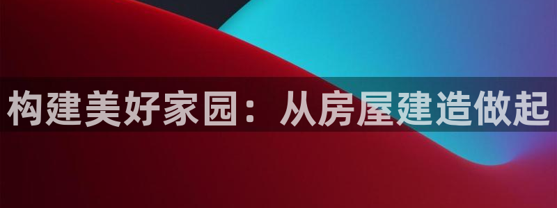先锋娱乐俱乐部：构建美好家园：从房屋建造做起