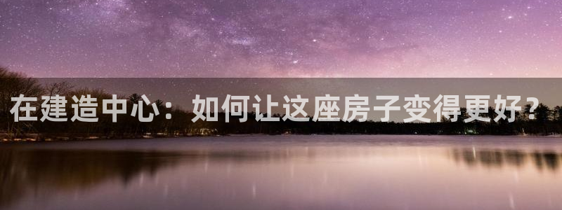 先锋娱乐快讯：在建造中心：如何让这座房子变得更好？
