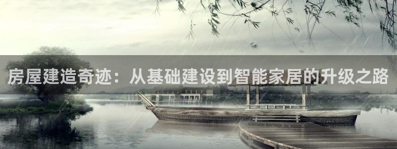 先锋娱乐棋牌：房屋建造奇迹：从基础建设到智能家居的升级之路