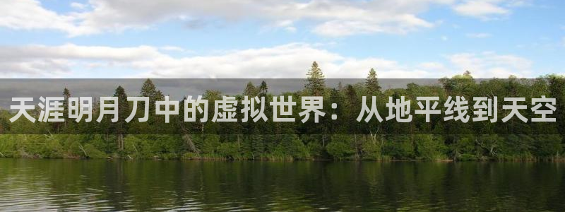 先锋国际娱乐：天涯明月刀中的虚拟世界：从地平线到天空
