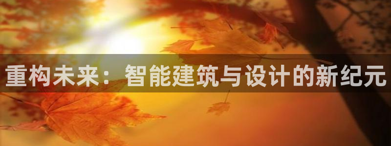 先锋娱乐账号注册不了：重构未来：智能建筑与设计的新纪元