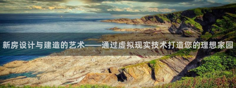 先锋电子旗下先锋娱乐：新房设计与建造的艺术——通过虚拟现实技术打造您的理想家园