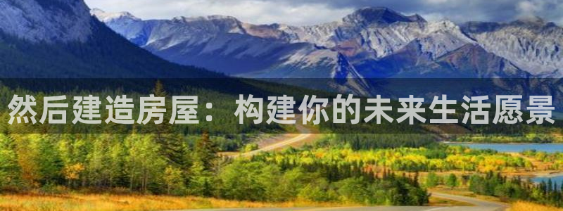 先锋娱乐大厅平台：然后建造房屋：构建你的未来生活愿景