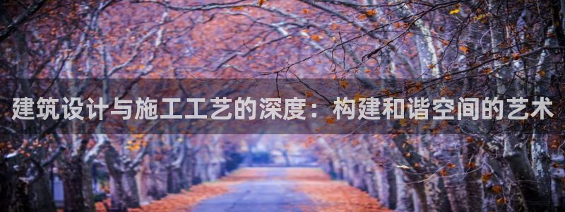 先锋娱乐集团：建筑设计与施工工艺的深度：构建和谐空间的艺术