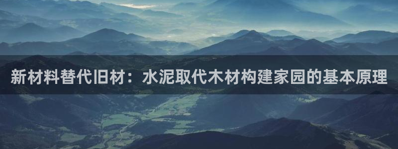 吉林先锋娱乐：新材料替代旧材：水泥取代木材构建家园的基本原理
