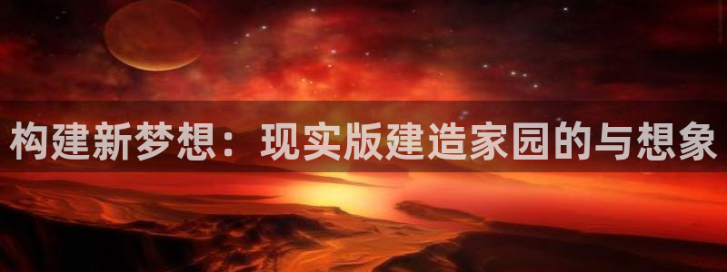 先锋娱乐扑克：构建新梦想：现实版建造家园的与想象