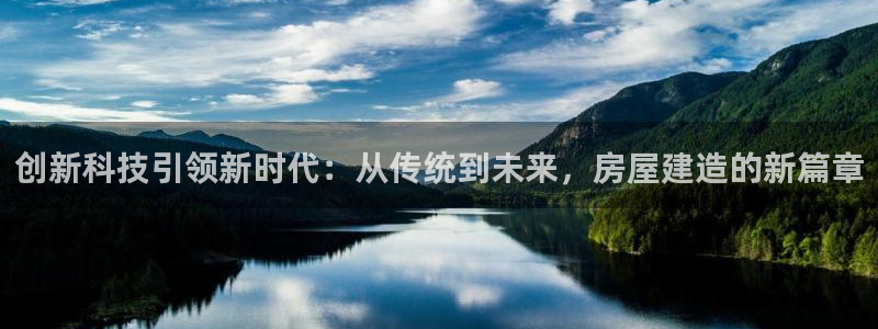 先锋娱乐大厅平台：创新科技引领新时代：从传统到未来，房屋建造的新篇章