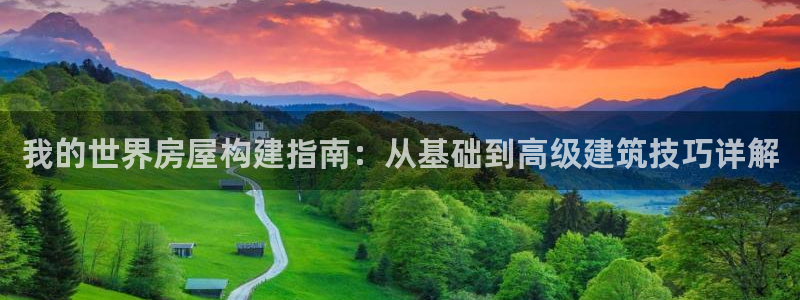 先锋娱乐扑克：我的世界房屋构建指南：从基础到高级建筑技巧详解