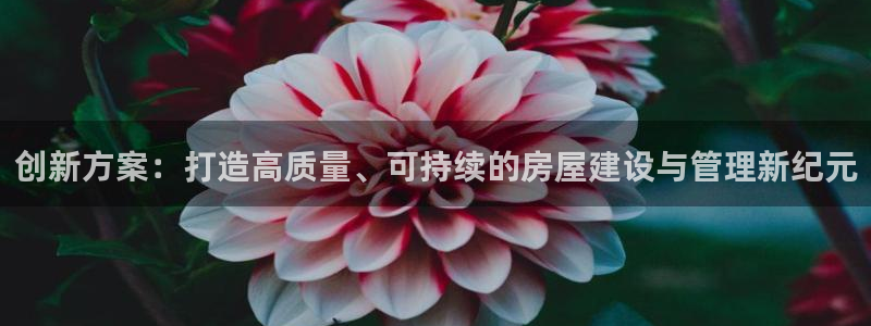 先锋娱乐电话：创新方案：打造高质量、可持续的房屋建设与管理新纪元