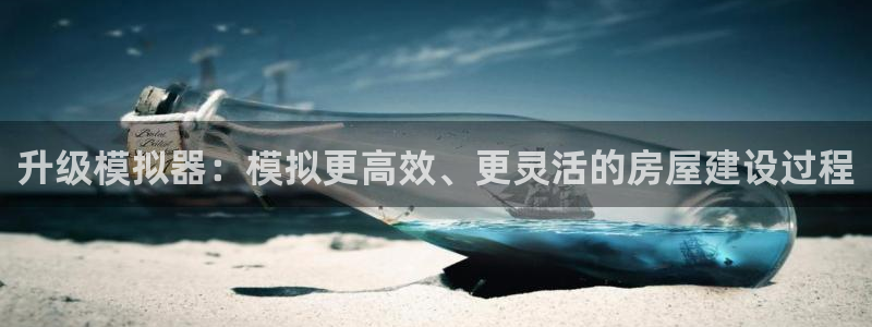 先锋综合娱乐：升级模拟器：模拟更高效、更灵活的房屋建设过程