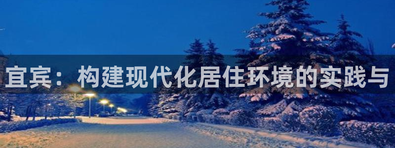 大连先锋娱乐：宜宾：构建现代化居住环境的实践与
