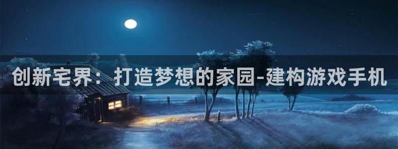 先锋娱乐播报：创新宅界：打造梦想的家园-建构游戏手机