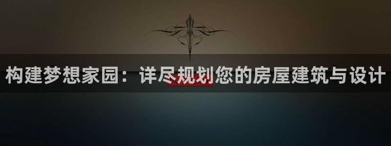 先锋娱乐大厅首页：构建梦想家园：详尽规划您的房屋建筑与设计