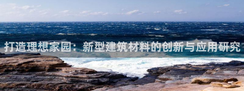 先锋 娱乐：打造理想家园：新型建筑材料的创新与应用研究