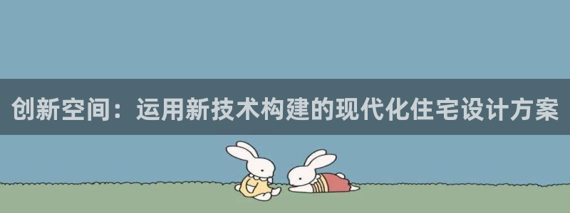 先锋娱乐网67xf：创新空间：运用新技术构建的现代化住宅设计方案