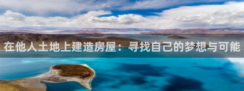 先锋娱乐注册：在他人土地上建造房屋：寻找自己的梦想与可能