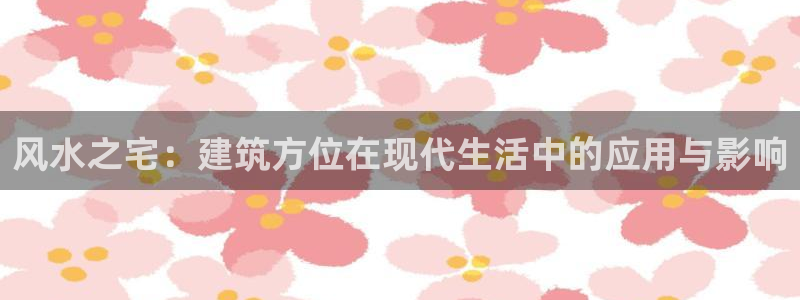 先锋娱乐软件：风水之宅：建筑方位在现代生活中的应用与影响