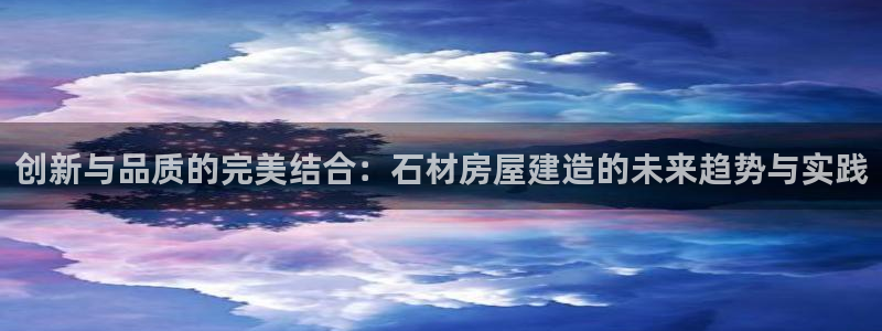 先锋澳门新娱乐：创新与品质的完美结合：石材房屋建造的未来趋势与实践