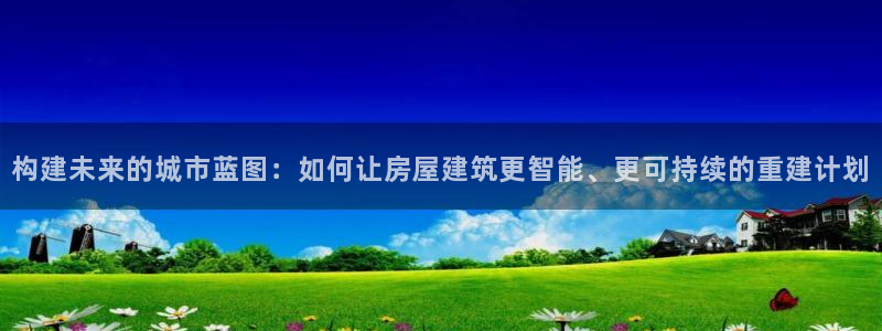 先锋娱乐理财logo：构建未来的城市蓝图：如何让房屋建筑更智能、更可持续的重建计划