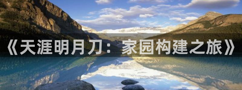 先锋娱乐棋牌：《天涯明月刀：家园构建之旅》