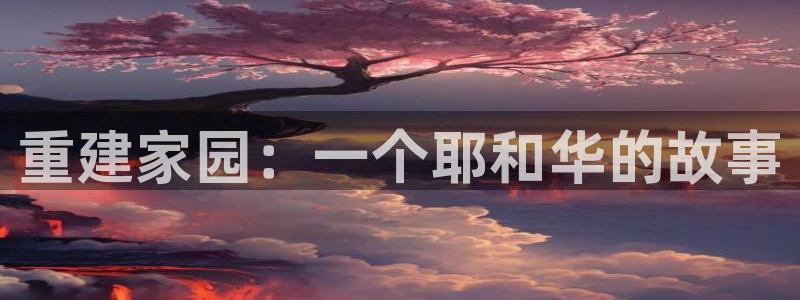 先锋娱乐账号：重建家园：一个耶和华的故事