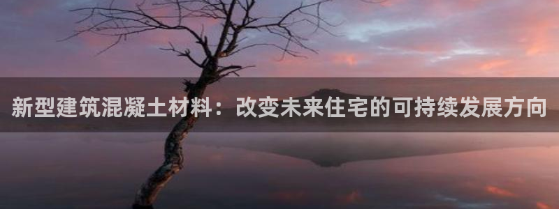 时代先锋娱乐：新型建筑混凝土材料：改变未来住宅的可持续发展方向