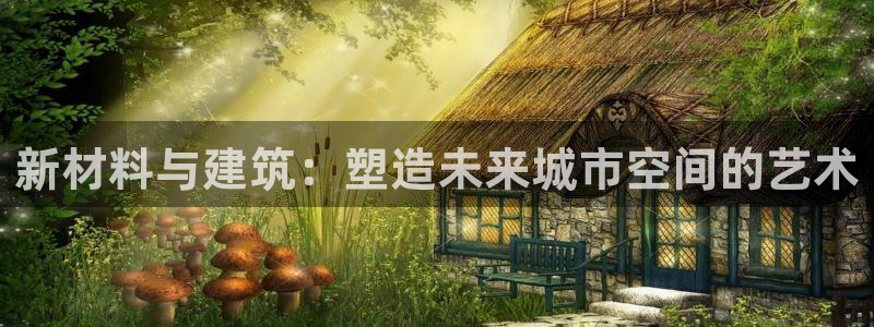 先锋娱乐赛：新材料与建筑：塑造未来城市空间的艺术