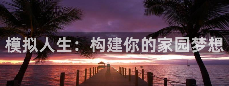 先锋娱乐提现多久到账：模拟人生：构建你的家园梦想