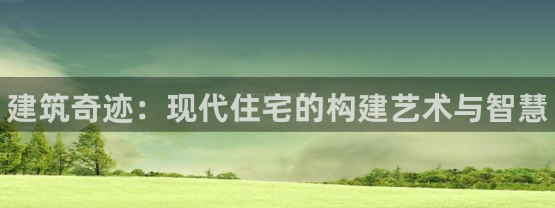 先锋娱乐体育管理集团：建筑奇迹：现代住宅的构建艺术与智慧