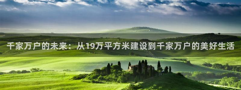 亚洲先锋娱乐行情：千家万户的未来：从19万平方米建设到千家万户的美好生活