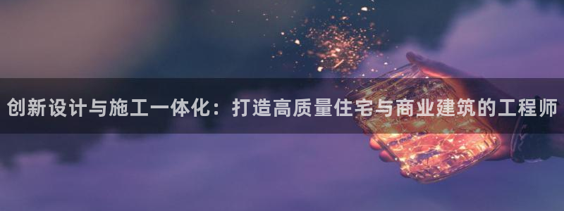 先锋银河娱乐：创新设计与施工一体化：打造高质量住宅与商业建筑的工程师