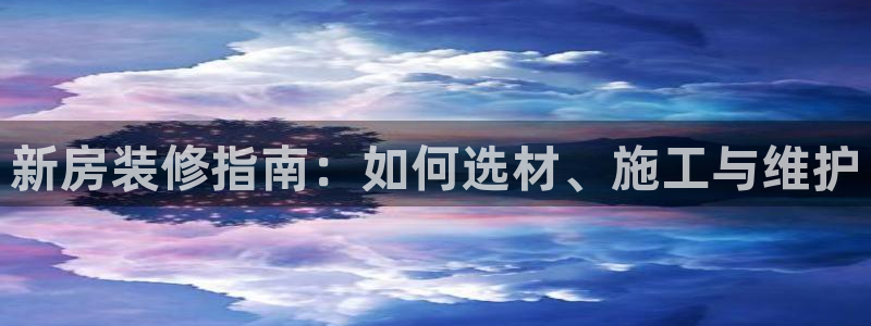 先锋娱乐账号注册不了：新房装修指南：如何选材、施工与维护
