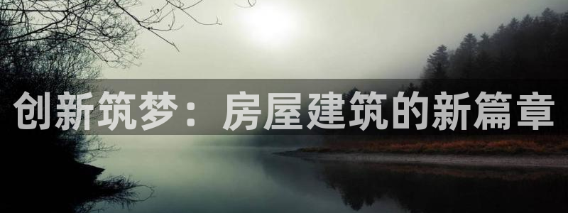 先锋娱乐快讯：创新筑梦：房屋建筑的新篇章