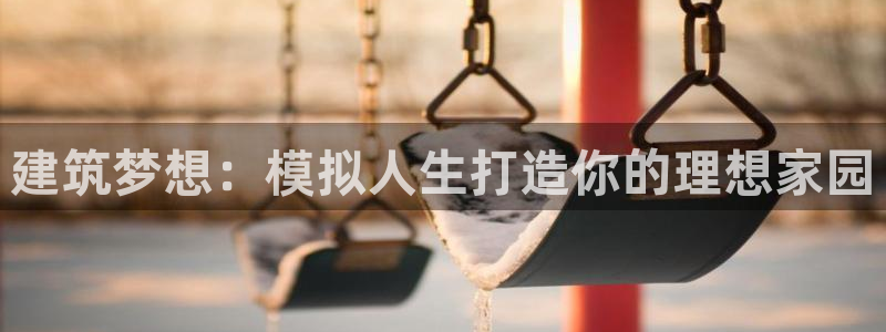 先锋娱乐上分：建筑梦想：模拟人生打造你的理想家园