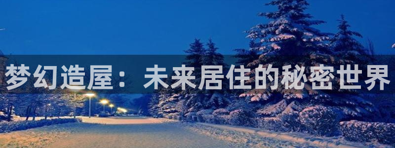 先锋娱乐上分：梦幻造屋：未来居住的秘密世界