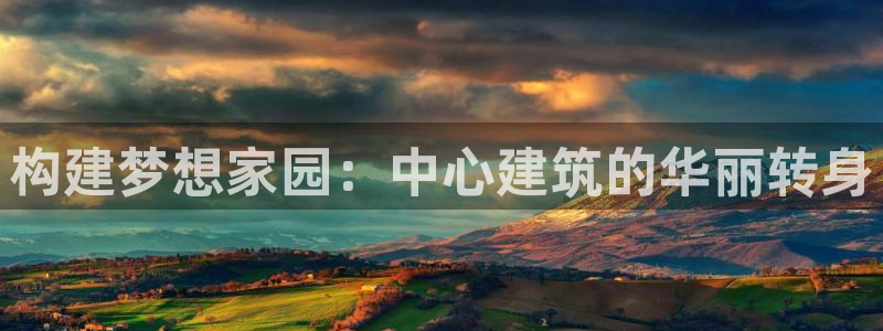 先锋娱乐棋牌有挂吗：构建梦想家园：中心建筑的华丽转身