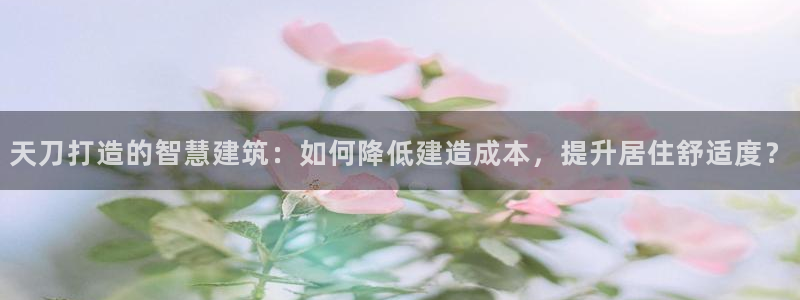 先锋娱乐播报：天刀打造的智慧建筑：如何降低建造成本，提升居住舒适度？