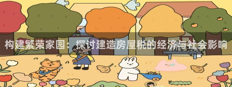 先锋娱乐网67xf：构建繁荣家园：探讨建造房屋税的经济与社会影响