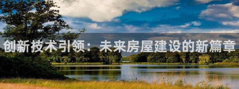 怎么下载先锋娱乐大厅：创新技术引领：未来房屋建设的新篇章