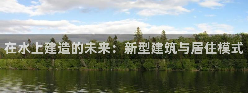 先锋娱乐官：在水上建造的未来：新型建筑与居住模式