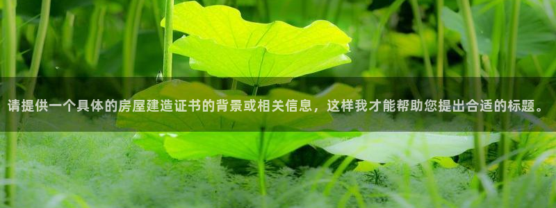 先锋娱乐理财logo：请提供一个具体的房屋建造证书的背景或相关信息，这样我才能帮助您提出合适的标题。