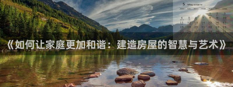 先锋娱乐集团公司：《如何让家庭更加和谐：建造房屋的智慧与艺术》