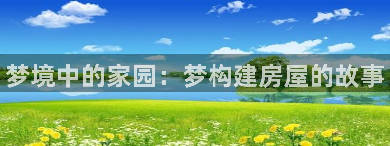 先锋娱乐股票：梦境中的家园：梦构建房屋的故事