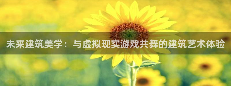 先锋娱乐官网：未来建筑美学：与虚拟现实游戏共舞的建筑艺术体验