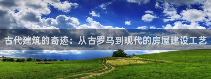威斯汀娱乐先锋：古代建筑的奇迹：从古罗马到现代的房屋建设工艺