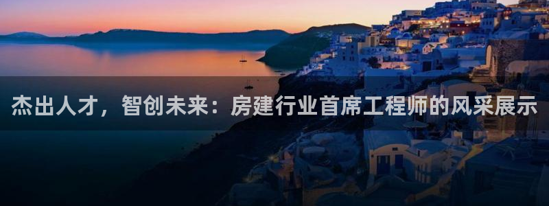 先锋娱乐大厅牛牛：杰出人才，智创未来：房建行业首席工程师的风采展示