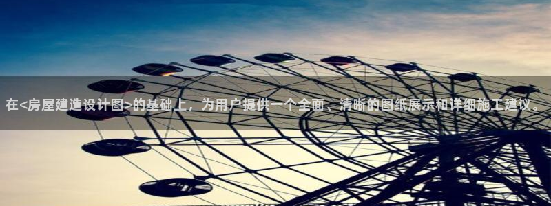 先锋澳门新娱乐：在<房屋建造设计图>的基础上，为用户提供一个全面、清晰的图纸展示和详细施工建议。