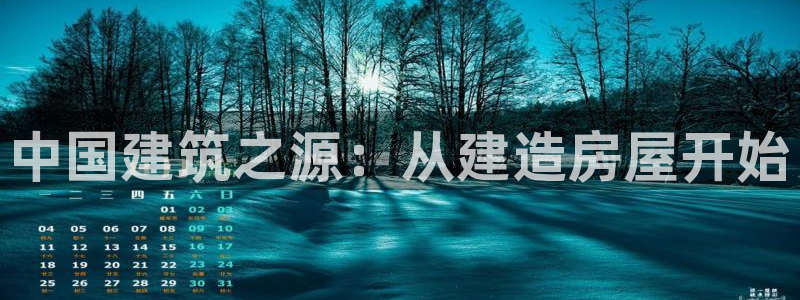 先锋娱乐炸金花：中国建筑之源：从建造房屋开始