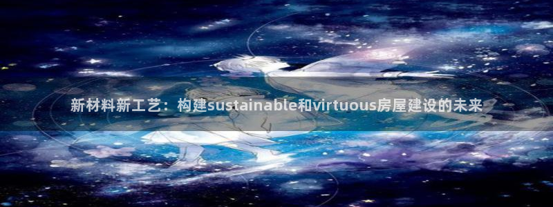先锋娱乐游戏软件：新材料新工艺：构建sustainable和virtuous房屋建设的未来