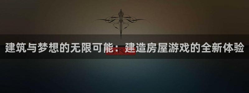 先锋娱乐在哪下载：建筑与梦想的无限可能：建造房屋游戏的全新体验